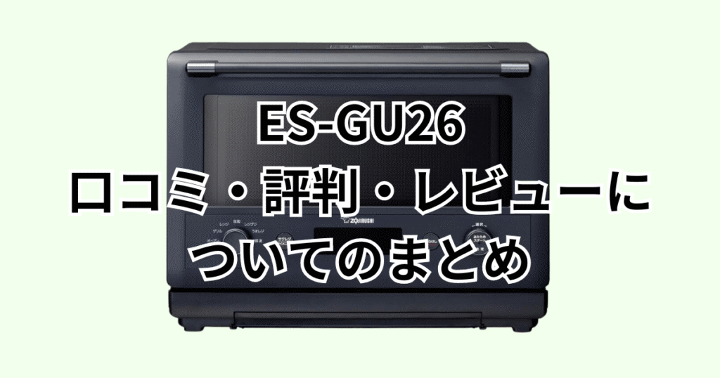 ES-GU26の口コミ評判レビューについてのまとめ