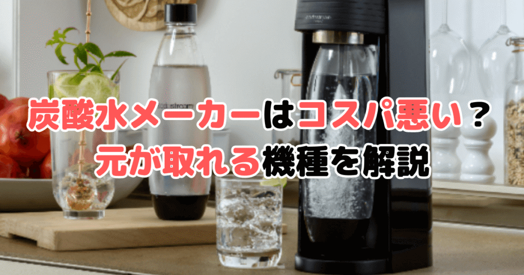 炭酸水メーカーはコスパ悪い？家電のプロが元が取れる機種を徹底解説