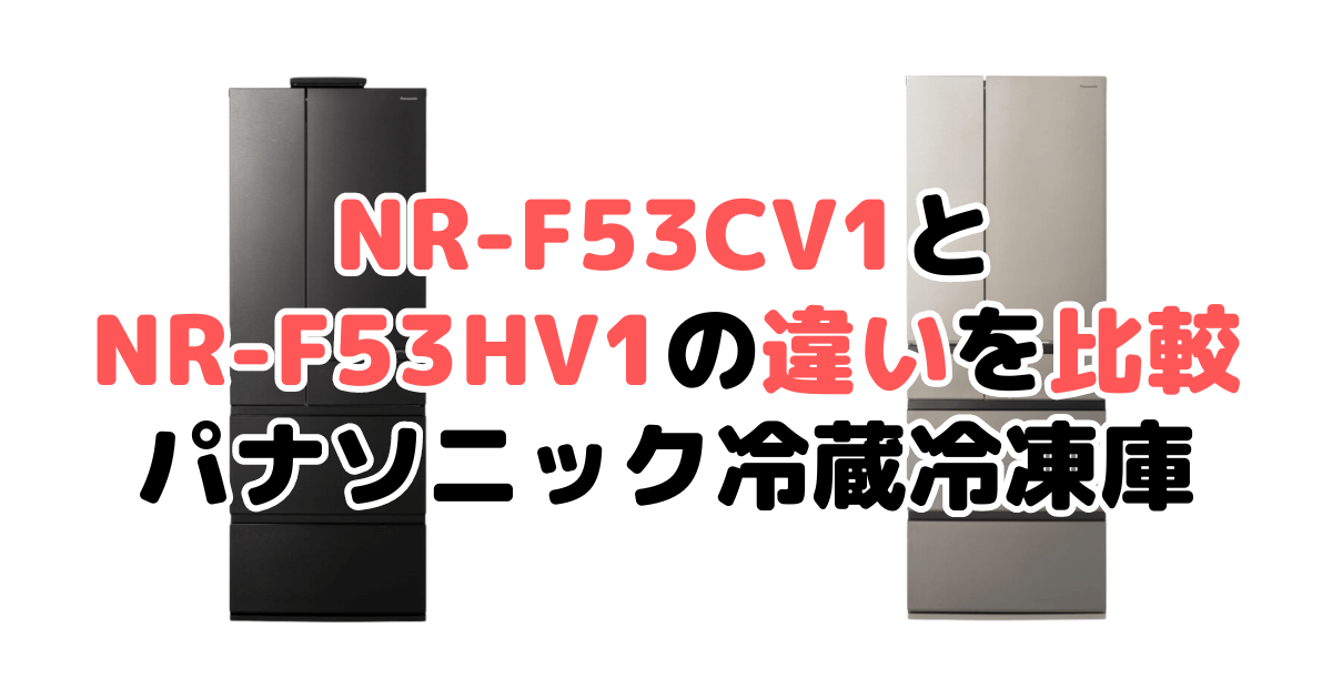 NR-F53CV1とNR-F53HV1の違いを比較 パナソニック冷蔵冷凍庫