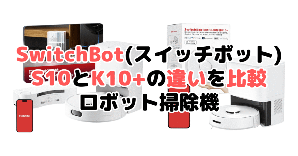 SwitchBot(スイッチボット)S10とK10+の違いを比較 ロボット掃除機