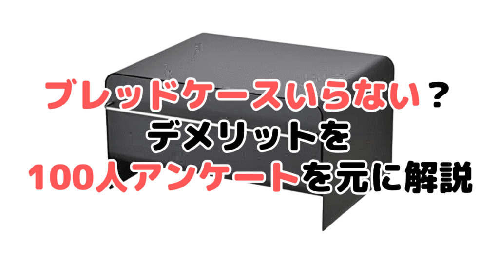 ブレッドケースいらない？デメリットを100人アンケートを元に解説