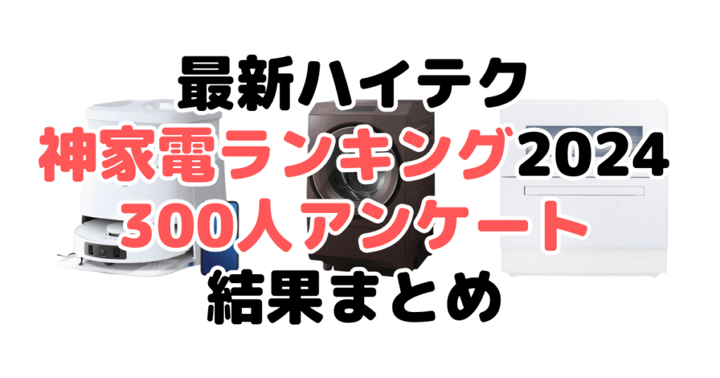 最新ハイテク神家電ランキング2024！300人アンケート結果まとめ