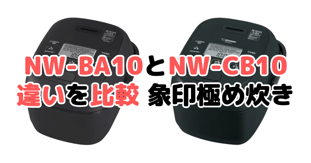 NW-BA10とNW-CB10の違いを比較 どっちがおすすめ？象印極め炊き