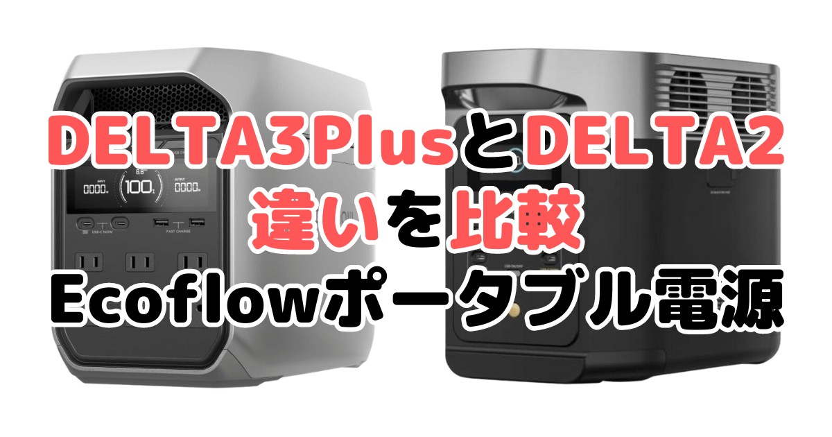 DELTA(デルタ)3PlusとDELTA(デルタ)2の違いを比較 Ecoflowポータブル電源