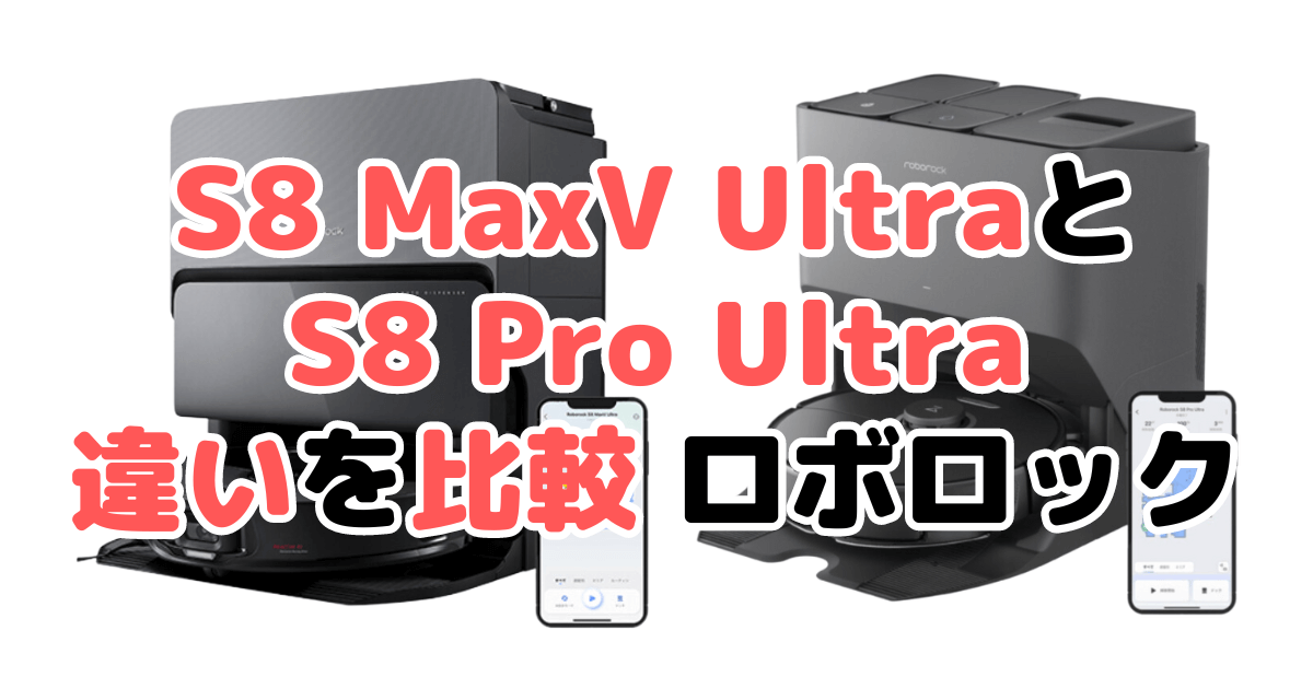 S8 MaxV UltraとS8 Pro Ultraの違いを比較 ロボロック