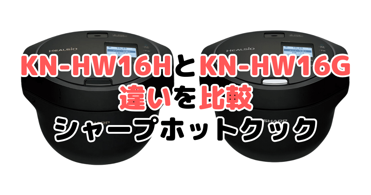 KN-HW16HとKN-HW16Gの違いを比較 シャープホットクック