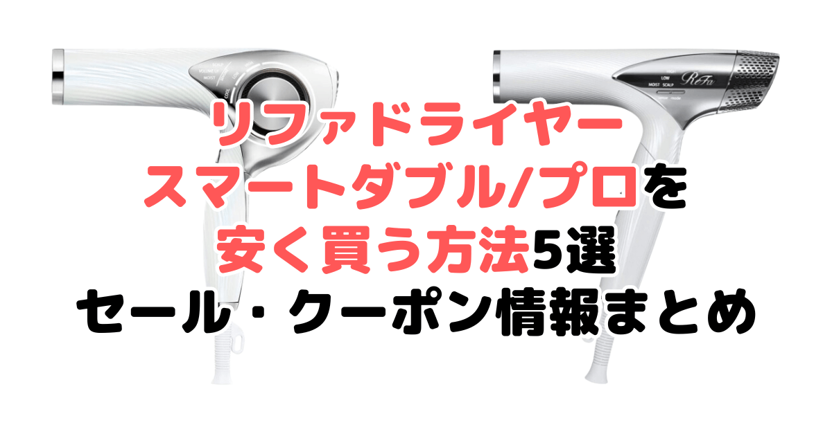 リファドライヤースマートダブル/プロを安く買う方法！最安値・セール・クーポン情報まとめ