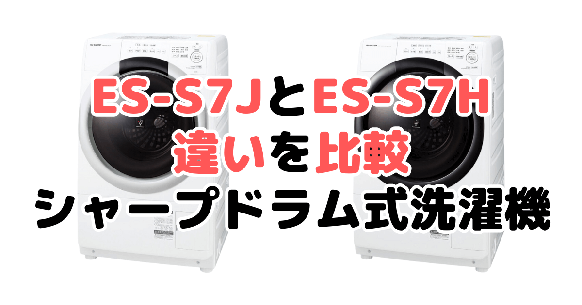 ES-S7JとES-S7Hの違いを比較 シャープドラム式洗濯機