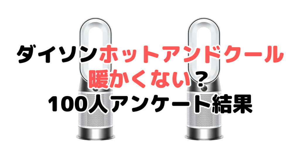 ダイソンホットアンドクール暖かくない？100人アンケート結果を紹介