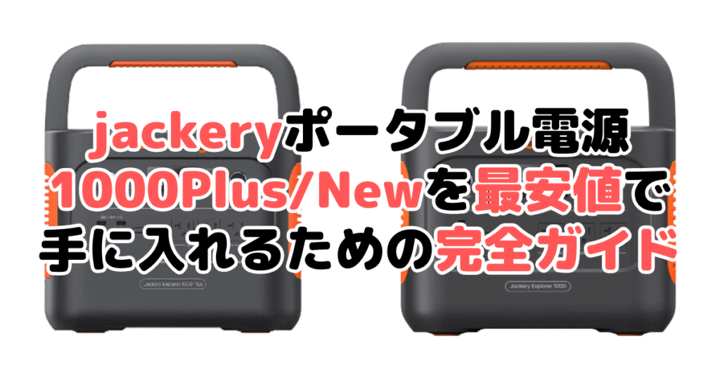 jackeryポータブル電源 1000 plus/1000Newを最安値で手に入れるための完全ガイド