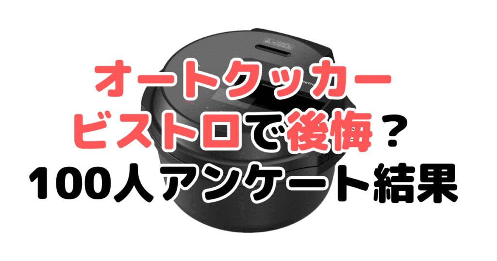 オートクッカービストロで後悔？100人アンケート結果を元に解説