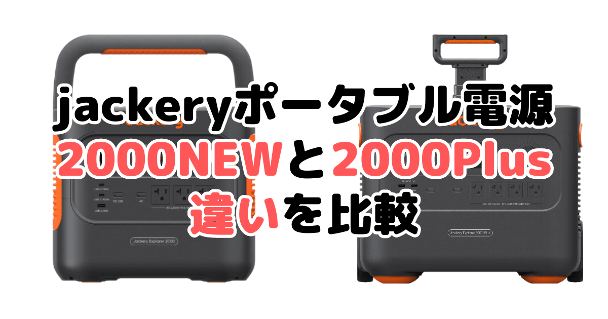 jackeryポータブル電源2000NEWと2000Plusの違いを比較