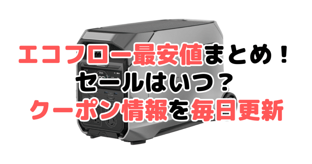 エコフローポータブル電源最安値まとめ！セールはいつ？毎日更新