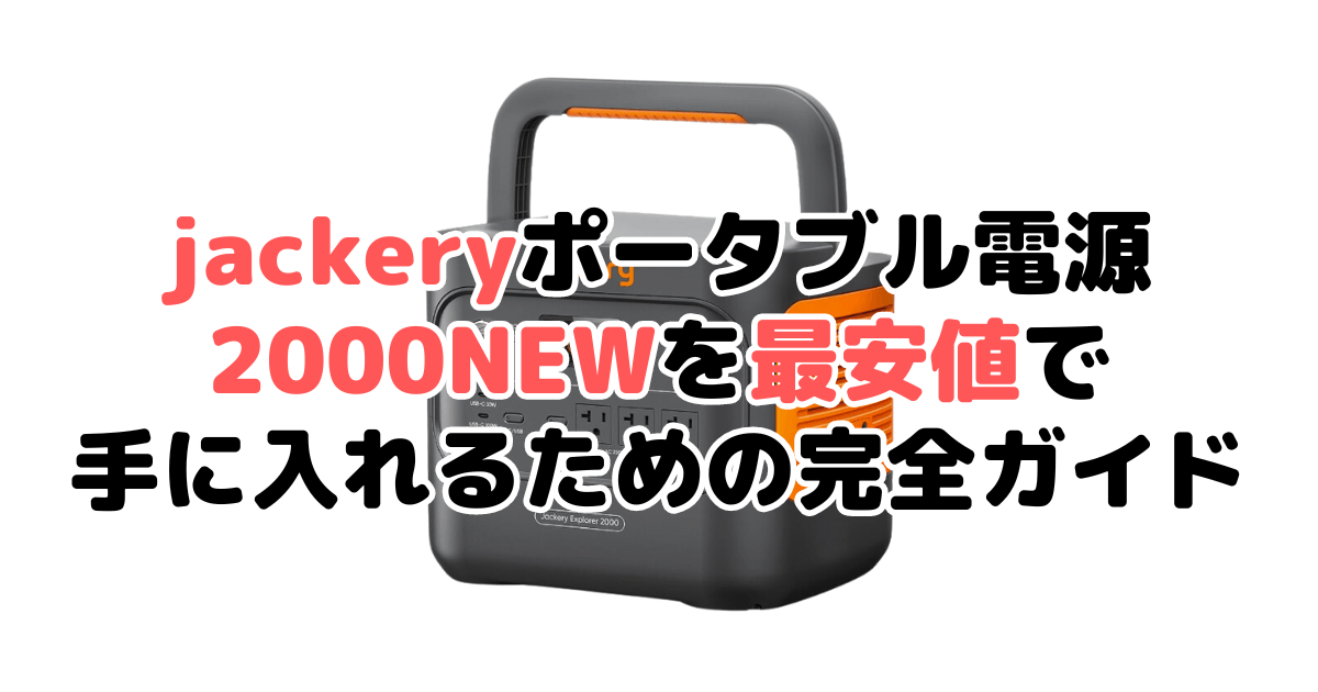 jackeryポータブル電源 2000 NEWを最安値で手に入れるための完全ガイド