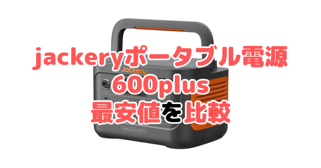 jackeryポータブル電源600plusの最安値を比較