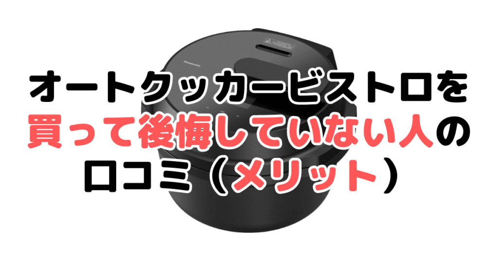 オートクッカービストロを買って後悔していない人の口コミ（メリット）