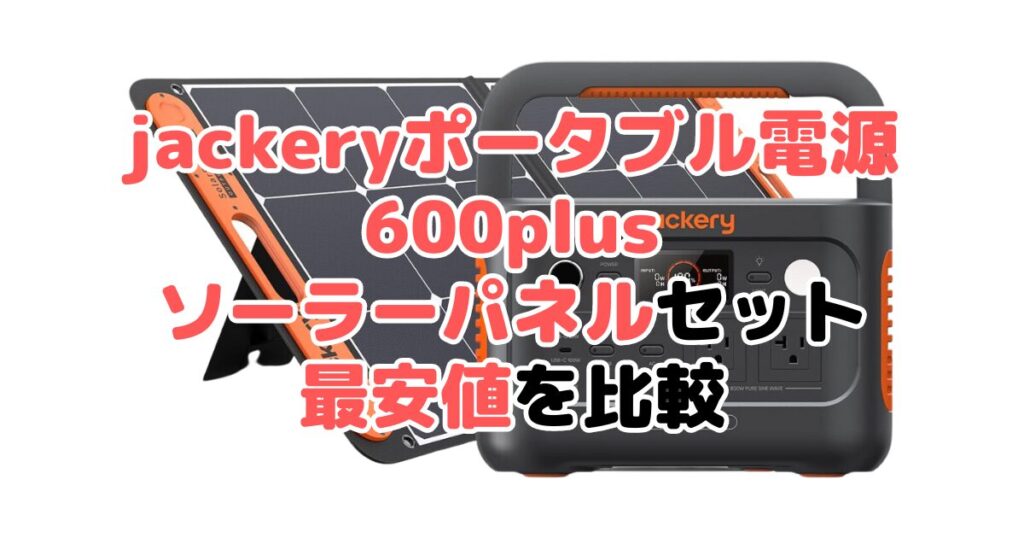 jackeryポータブル電源600plus ソーラーパネルセットの最安値を比較