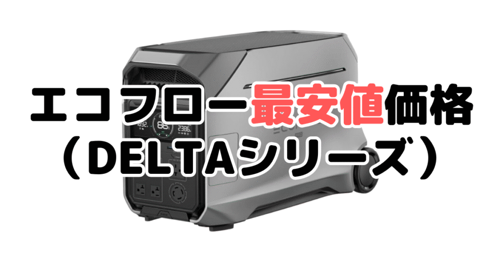 エコフローポータブル電源最安値価格（DELTAシリーズ）