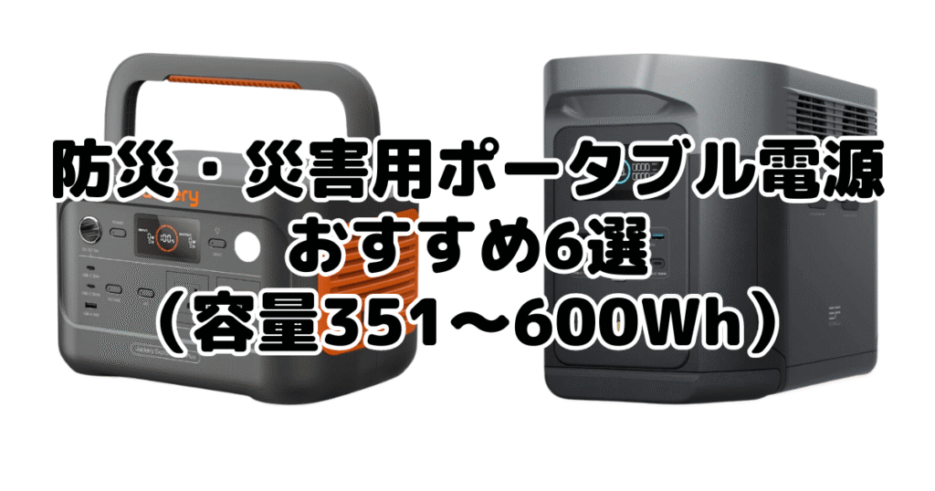 防災・災害用ポータブル電源おすすめ6選（容量351～600Wh）