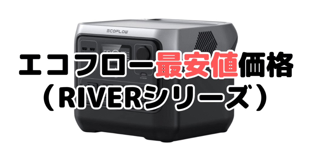 エコフローポータブル電源最安値価格（RIVERシリーズ）