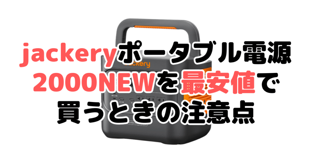 jackeryポータブル電源2000NEWを最安値で買うときの注意点