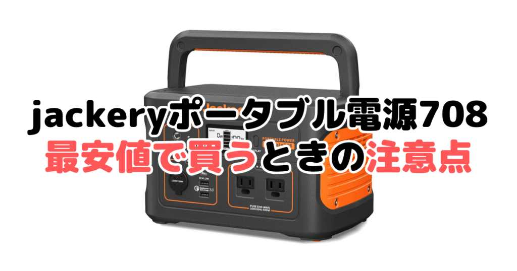 jackeryポータブル電源708を最安値で買うときの注意点