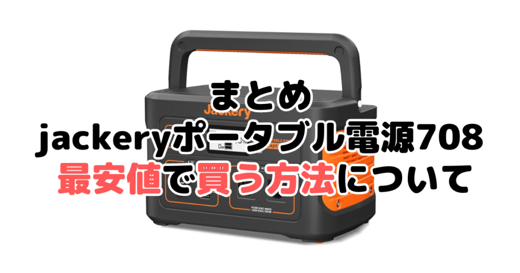 jackeryポータブル電源708を最安値で手に入れるための方法についてのまとめ