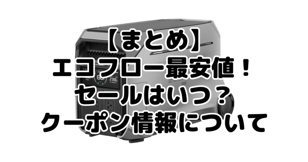 まとめ：エコフローポータブル電源の最安値・クーポン情報について