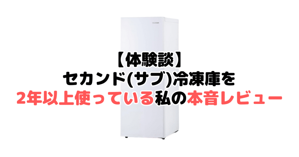 【体験談】セカンド(サブ)冷凍庫を2年以上使っている私の本音レビュー