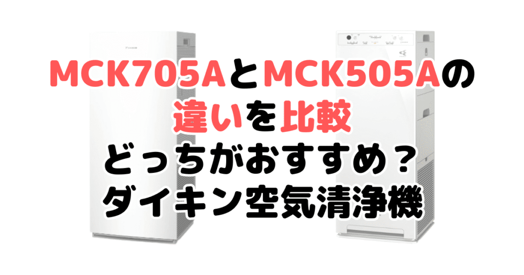 MCK705AとMCK505Aの違いを比較 どっちがおすすめ？ダイキン空気清浄機