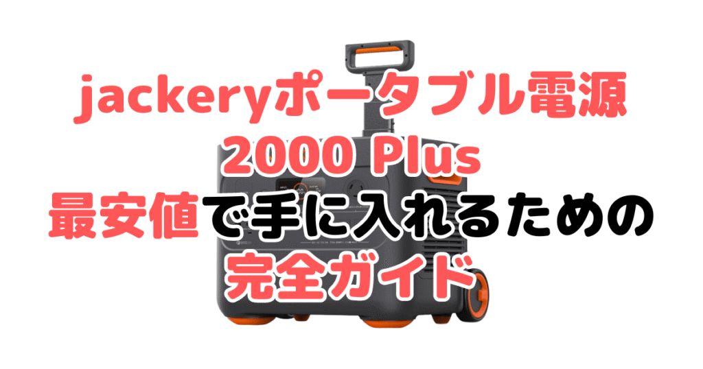 jackeryポータブル電源 2000 plusを最安値で手に入れるための完全ガイド