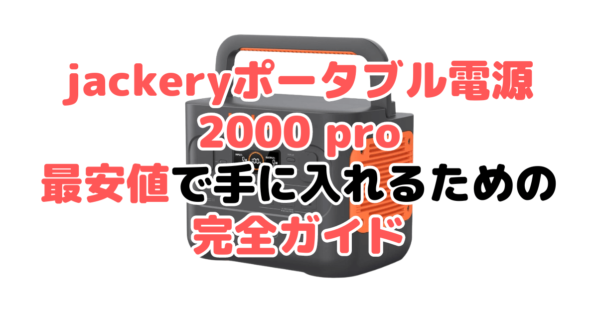 jackeryポータブル電源 2000 proを最安値で手に入れるための完全ガイド