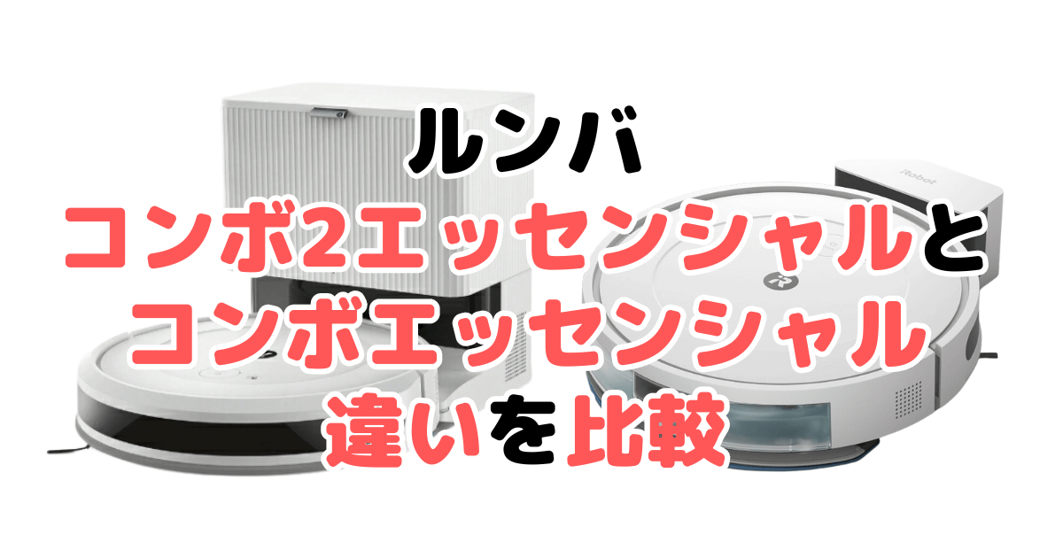 ルンバコンボ2エッセンシャルとエッセンシャルの違いを比較 iRobotロボット掃除機