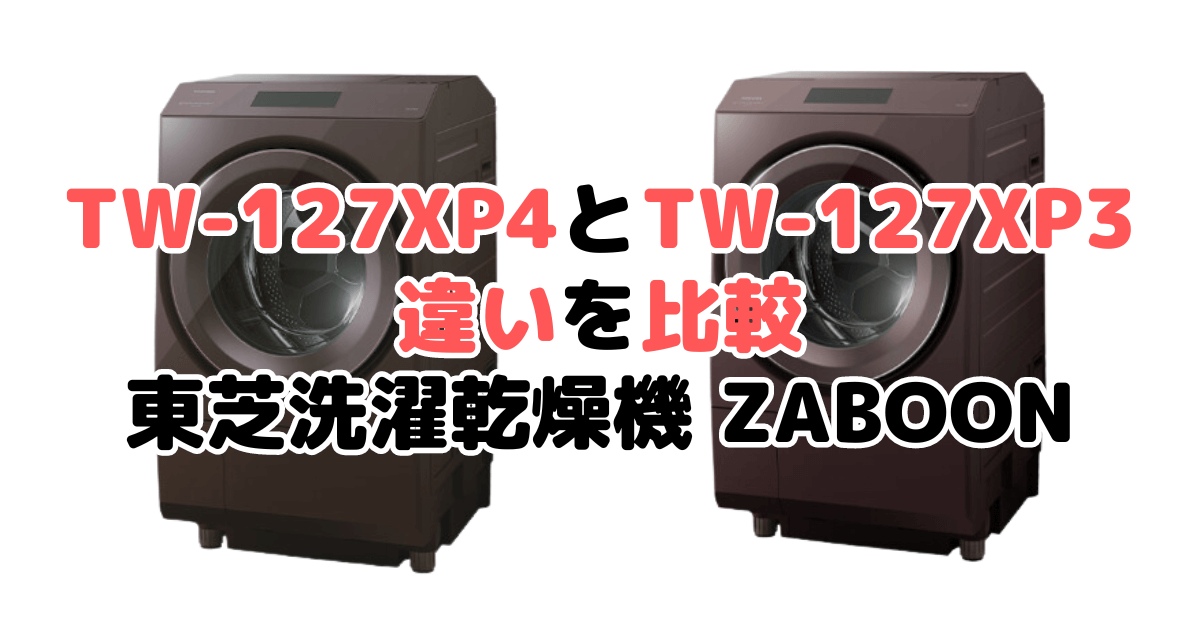 TW-127XP4とTW-127XP3の違いを比較 東芝洗濯乾燥機 ZABOON