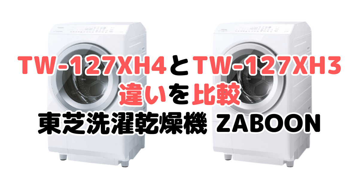 TW-127XH4とTW-127XH3の違いを比較 東芝洗濯乾燥機 ZABOON