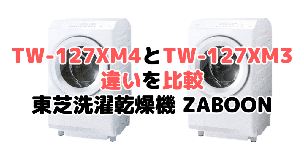 TW-127XM4とTW-127XM3の違いを比較 東芝洗濯乾燥機 ZABOON