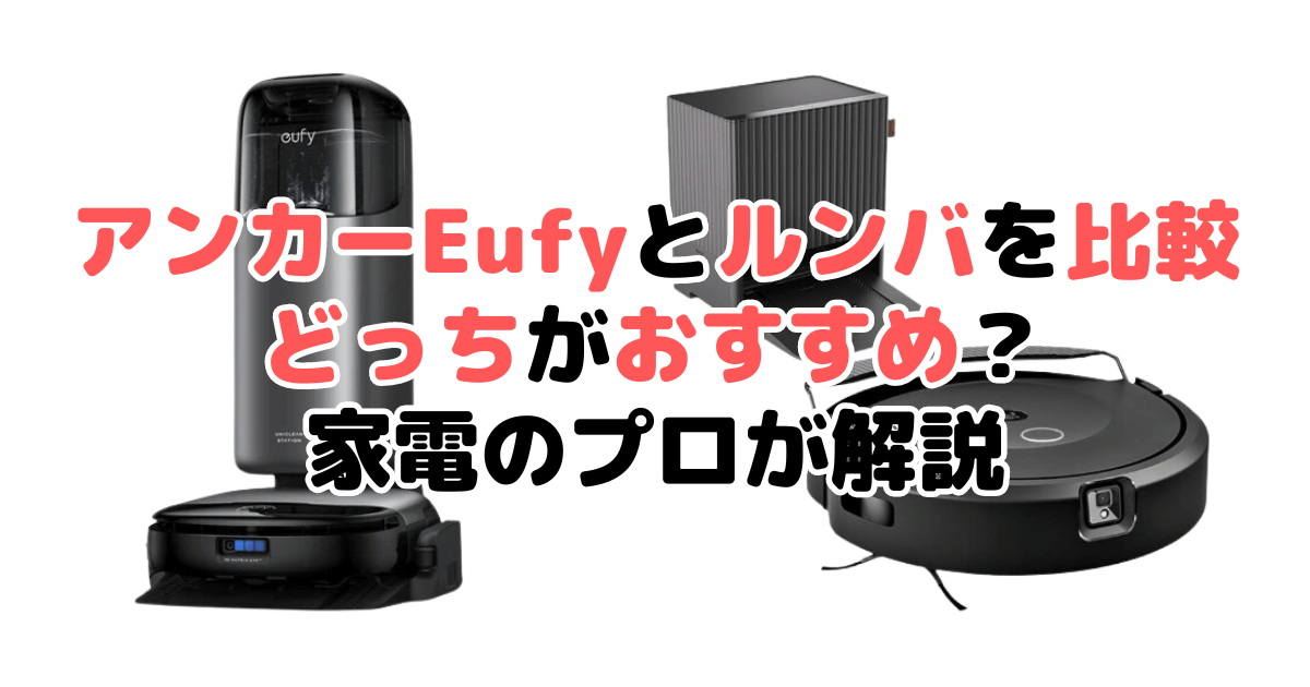 アンカーEufyとルンバを比較 どっちがおすすめ？家電のプロが解説