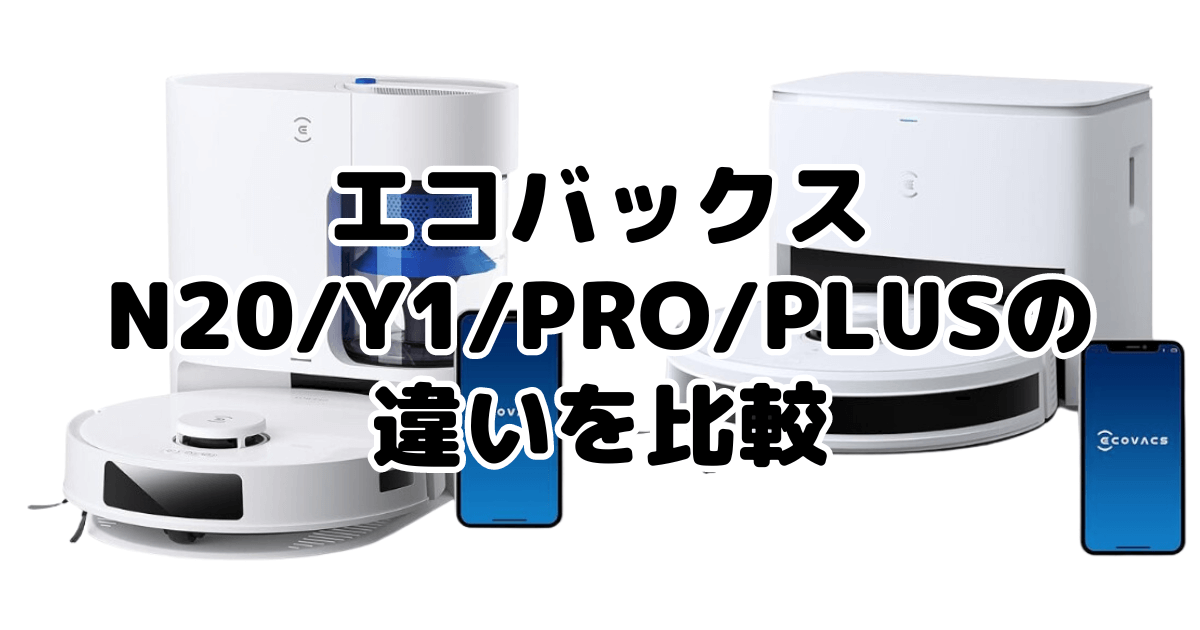 エコバックスN20/Y1/PRO/PLUSの違いを比較 DEEBOT