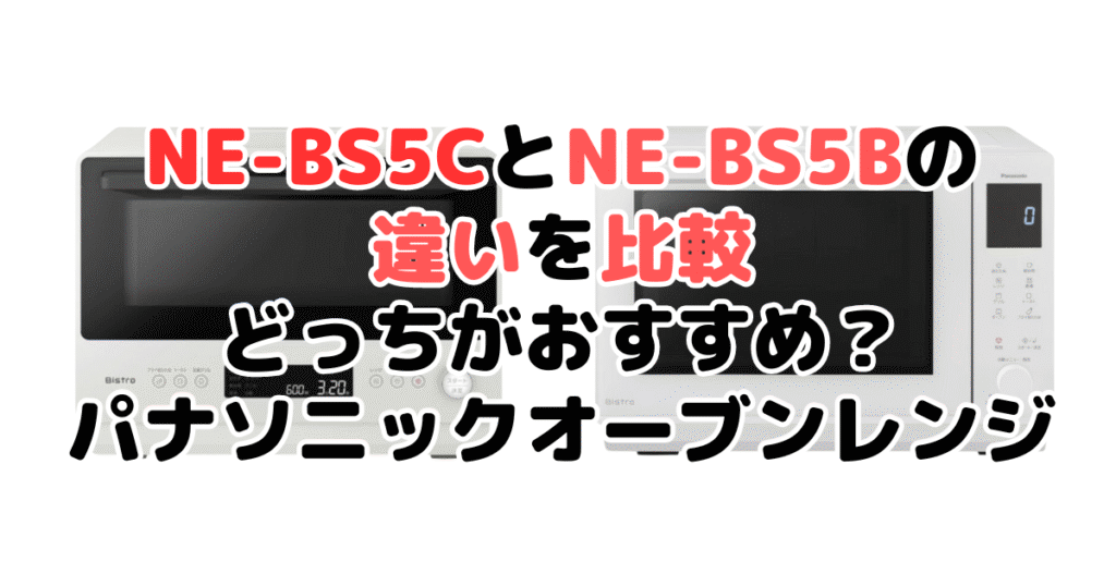 NE-BS5CとNE-BS5Bの違いを比較 どっちがおすすめ？パナソニックオーブンレンジ