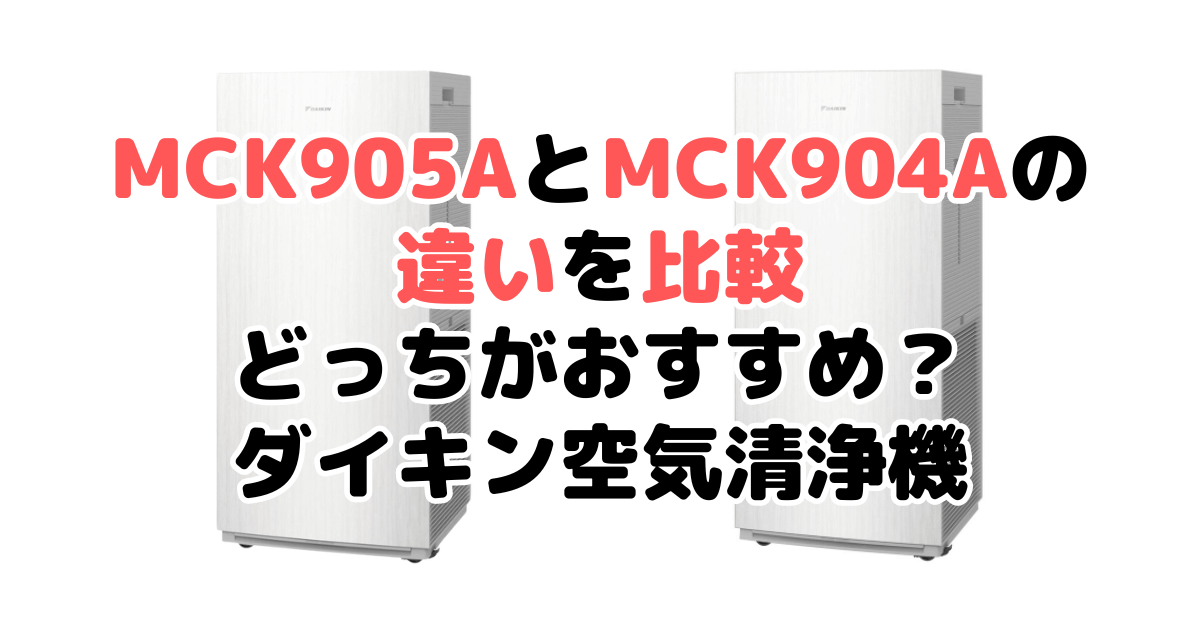 MCK905AとMCK904Aの違いを比較 どっちがおすすめ？ダイキン空気清浄機