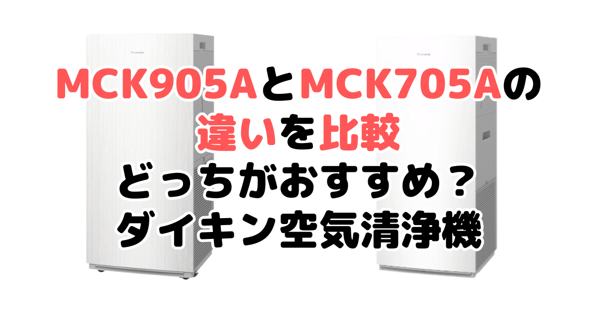 MCK905AとMCK705Aの違いを比較 どっちがおすすめ？ダイキン空気清浄機