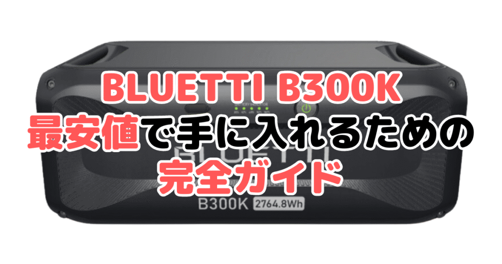 BLUETTI B300Kを最安値で手に入れるための完全ガイド