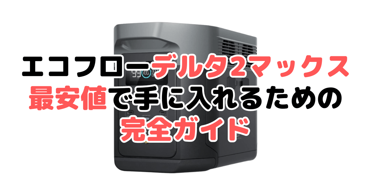 エコフローデルタ2マックスを最安値で手に入れるための完全ガイド