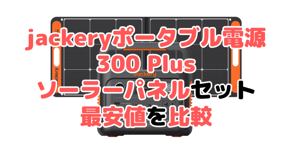 jackeryポータブル電源 300 plus ソーラーパネルセットの最安値を比較