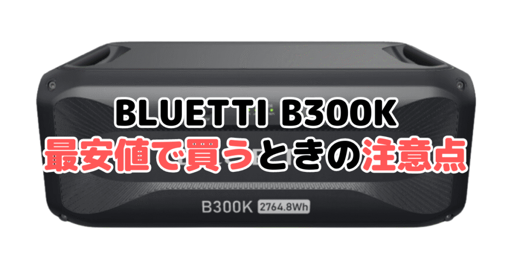 BLUETTI B300Kを最安値で買うときの注意点