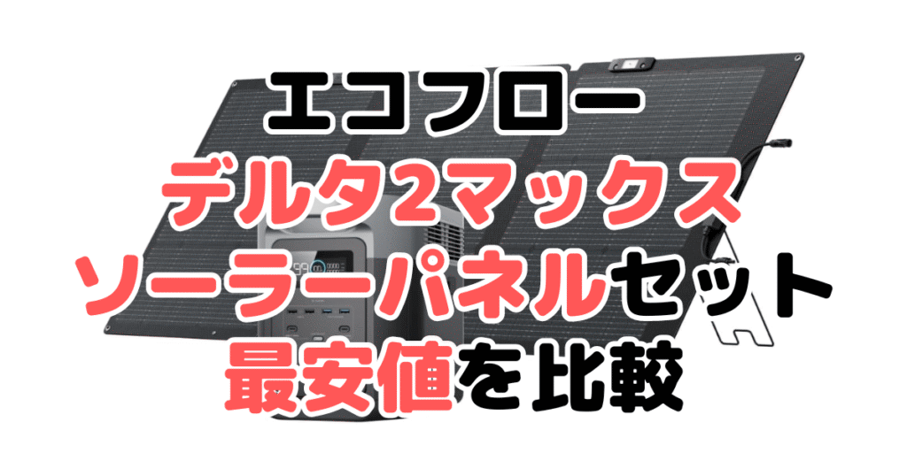 エコフローデルタ2マックス ソーラーパネルセットの最安値を比較