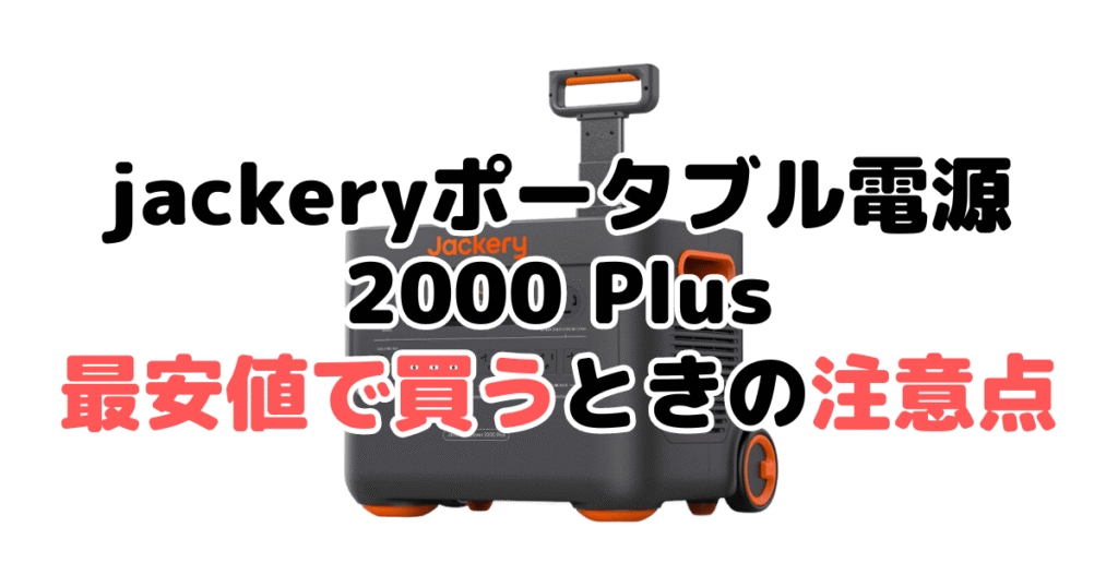 jackeryポータブル電源 2000 plusを最安値で買うときの注意点