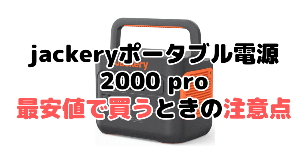 jackeryポータブル電源 2000 proを最安値で買うときの注意点