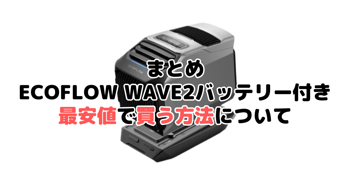 Ecoflow Wave2バッテリー付きを最安値で手に入れるための方法についてのまとめ