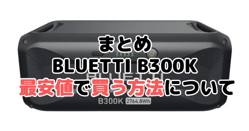 BLUETTI B300Kを最安値で手に入れるための方法についてのまとめ